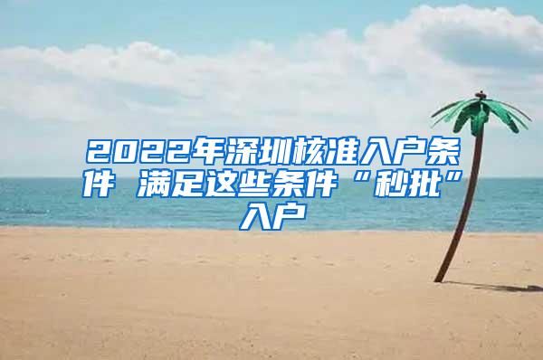 2022年深圳核准入户条件 满足这些条件“秒批”入户