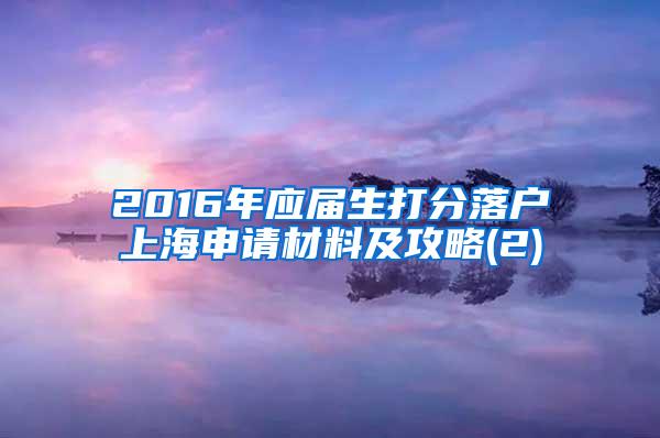 2016年应届生打分落户上海申请材料及攻略(2)