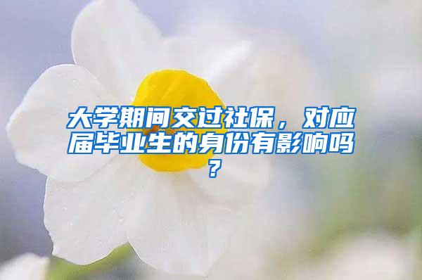 大学期间交过社保，对应届毕业生的身份有影响吗？