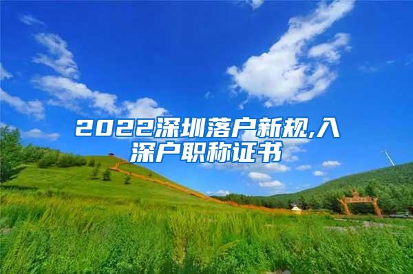 2022深圳落户新规,入深户职称证书