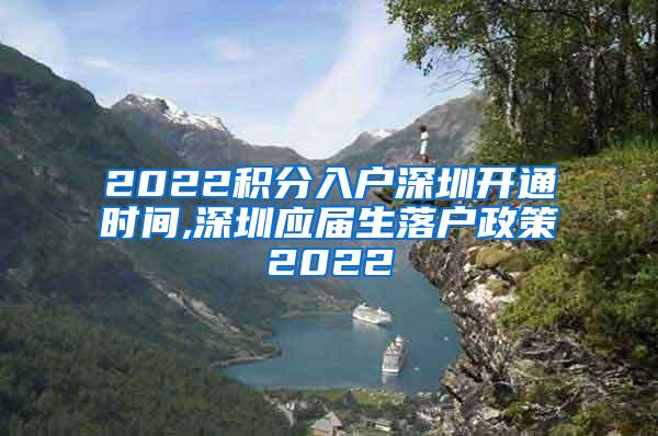 2022积分入户深圳开通时间,深圳应届生落户政策2022