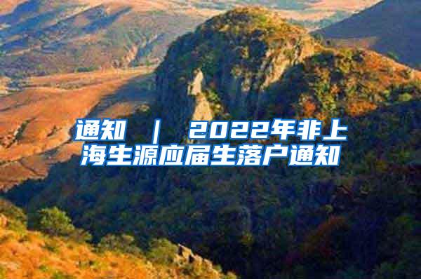 通知 ｜ 2022年非上海生源应届生落户通知