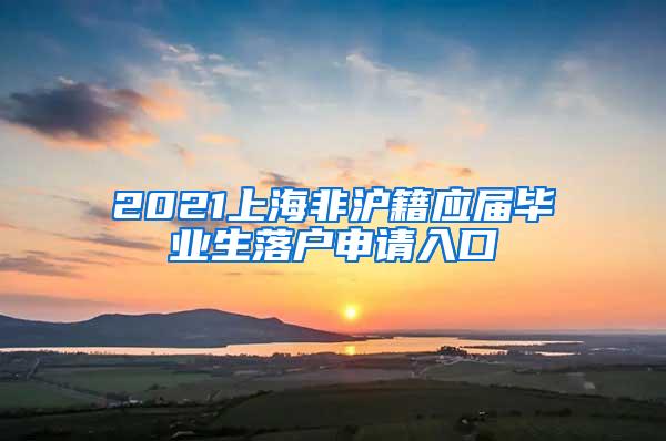 2021上海非沪籍应届毕业生落户申请入口