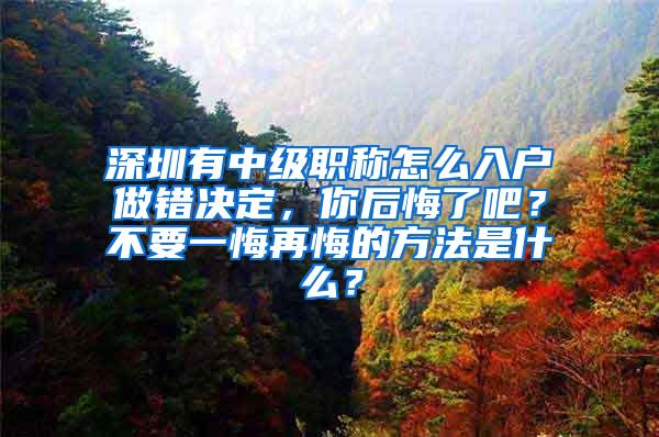 深圳有中级职称怎么入户做错决定，你后悔了吧？不要一悔再悔的方法是什么？