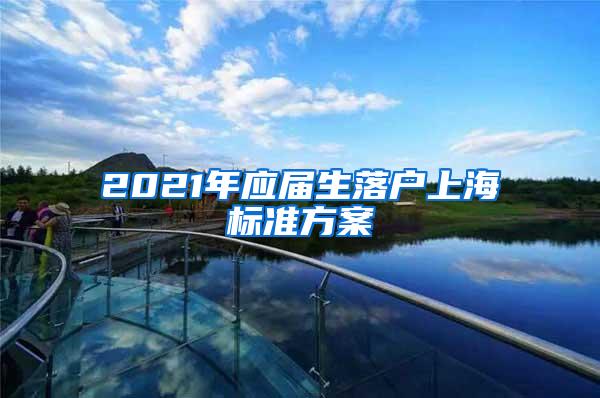 2021年应届生落户上海标准方案