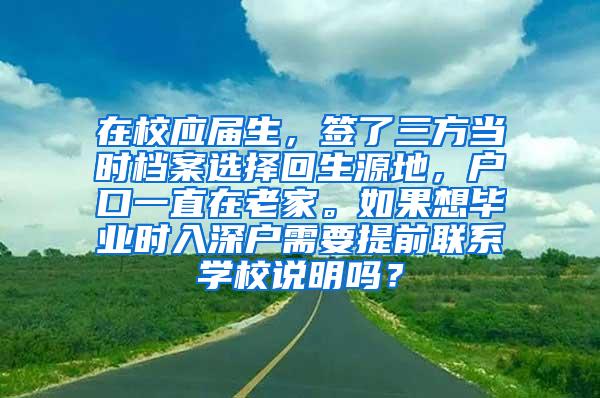 在校应届生，签了三方当时档案选择回生源地，户口一直在老家。如果想毕业时入深户需要提前联系学校说明吗？