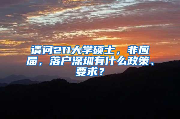 请问211大学硕士，非应届，落户深圳有什么政策、要求？