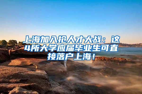 上海加入抢人才大战：这4所大学应届毕业生可直接落户上海！