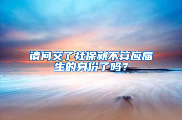 请问交了社保就不算应届生的身份了吗？