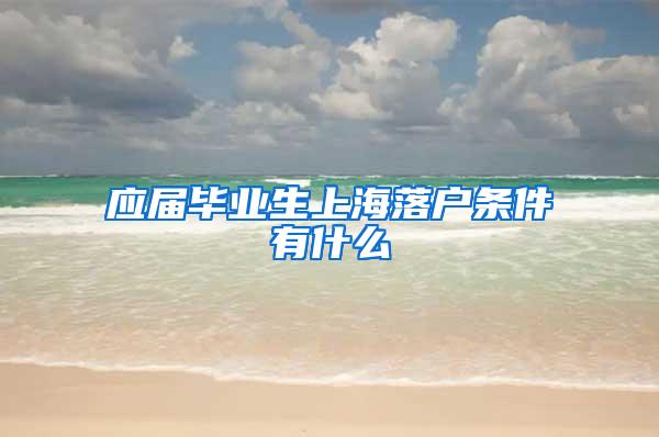 应届毕业生上海落户条件有什么
