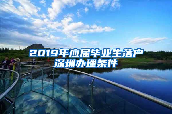 2019年应届毕业生落户深圳办理条件