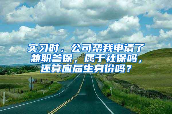 实习时，公司帮我申请了兼职参保，属于社保吗，还算应届生身份吗？