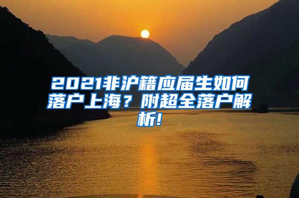 2021非沪籍应届生如何落户上海？附超全落户解析!