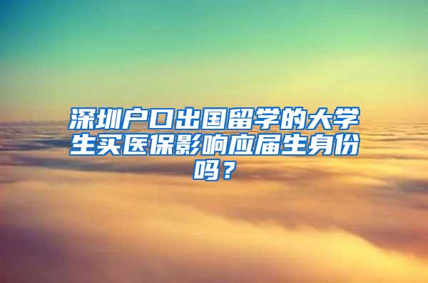 深圳户口出国留学的大学生买医保影响应届生身份吗？