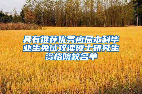 具有推荐优秀应届本科毕业生免试攻读硕士研究生资格院校名单