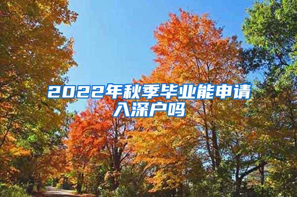 2022年秋季毕业能申请入深户吗