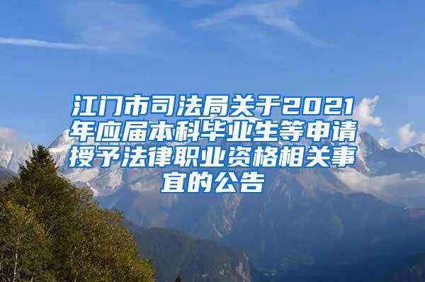 江门市司法局关于2021年应届本科毕业生等申请授予法律职业资格相关事宜的公告