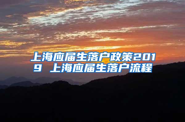 上海应届生落户政策2019 上海应届生落户流程