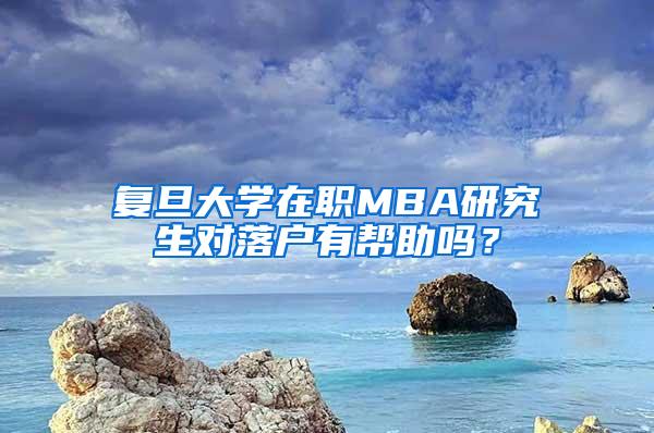 复旦大学在职MBA研究生对落户有帮助吗？