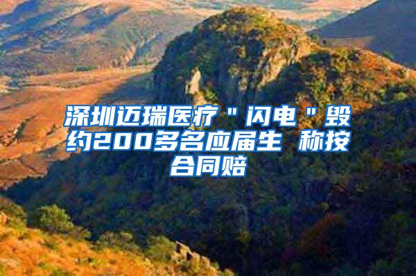 深圳迈瑞医疗＂闪电＂毁约200多名应届生 称按合同赔