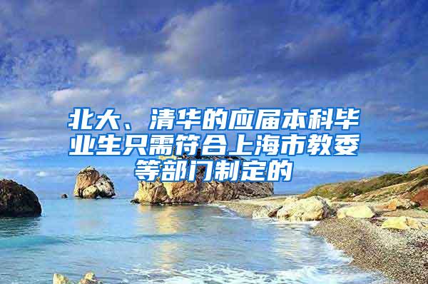 北大、清华的应届本科毕业生只需符合上海市教委等部门制定的