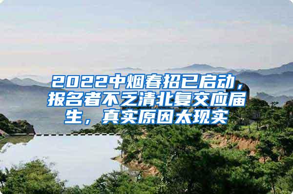 2022中烟春招已启动，报名者不乏清北复交应届生，真实原因太现实