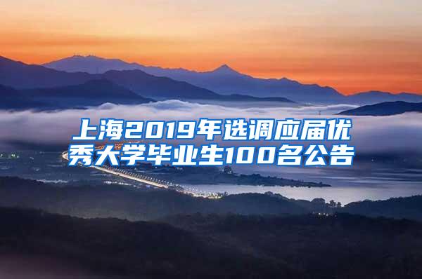 上海2019年选调应届优秀大学毕业生100名公告