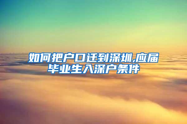 如何把户口迁到深圳,应届毕业生入深户条件