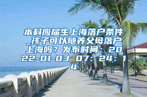 本科应届生上海落户条件_孩子可以随养父母落户上海吗？发布时间：2022-01-03 07：24：14