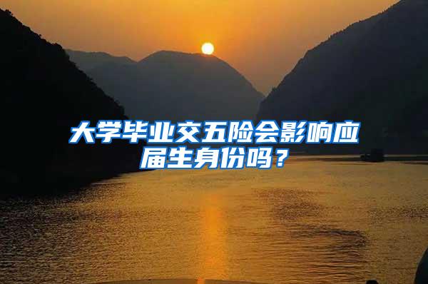 大学毕业交五险会影响应届生身份吗？