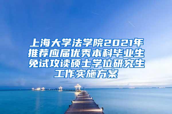 上海大学法学院2021年推荐应届优秀本科毕业生免试攻读硕士学位研究生工作实施方案