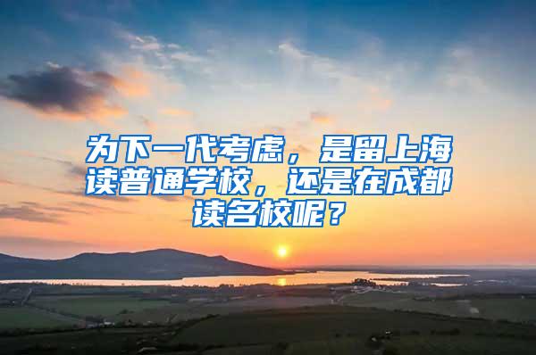 为下一代考虑，是留上海读普通学校，还是在成都读名校呢？