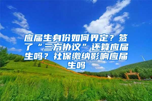 应届生身份如何界定？签了“三方协议”还算应届生吗？社保缴纳影响应届生吗