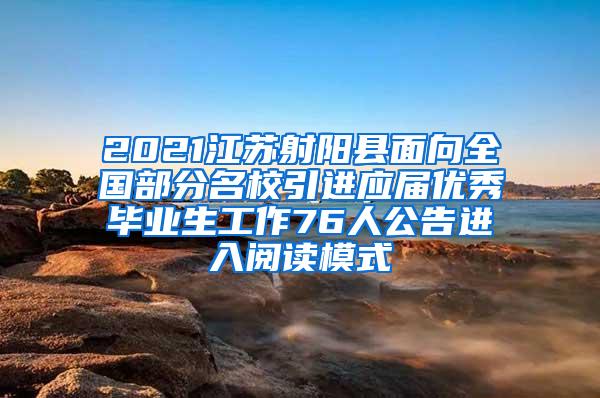 2021江苏射阳县面向全国部分名校引进应届优秀毕业生工作76人公告进入阅读模式