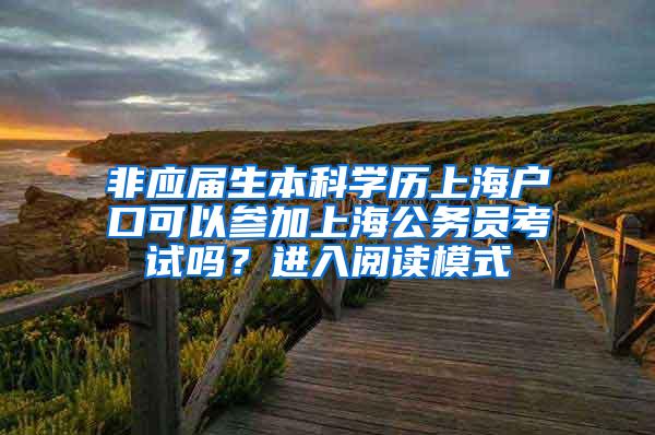 非应届生本科学历上海户口可以参加上海公务员考试吗？进入阅读模式