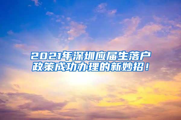 2021年深圳应届生落户政策成功办理的新妙招！
