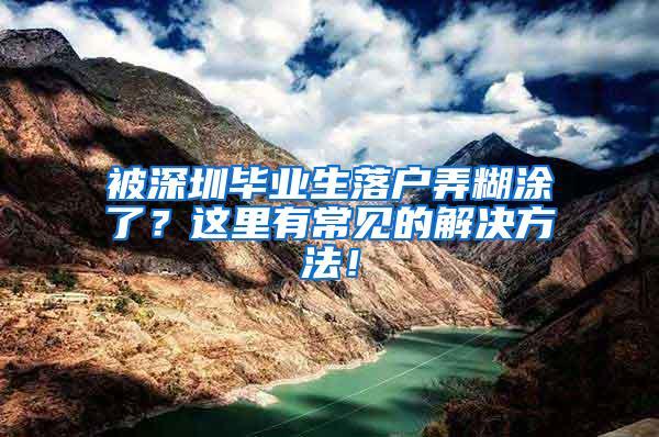 被深圳毕业生落户弄糊涂了？这里有常见的解决方法！