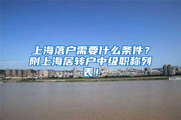 上海落户需要什么条件？附上海居转户中级职称列表！