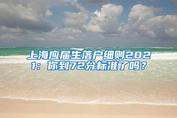 上海应届生落户细则2021：你到72分标准了吗？