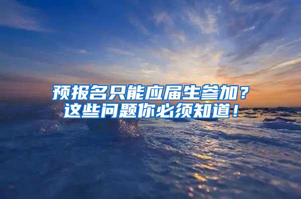 预报名只能应届生参加？这些问题你必须知道！