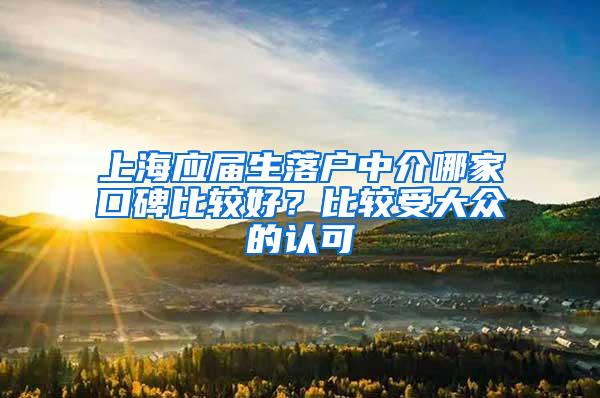 上海应届生落户中介哪家口碑比较好？比较受大众的认可