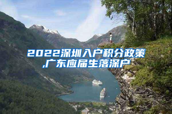 2022深圳入户积分政策,广东应届生落深户