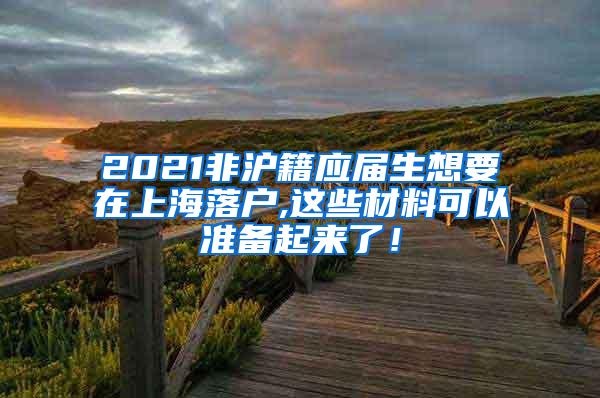 2021非沪籍应届生想要在上海落户,这些材料可以准备起来了！