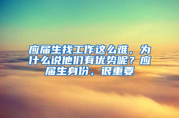 应届生找工作这么难，为什么说他们有优势呢？应届生身份，很重要