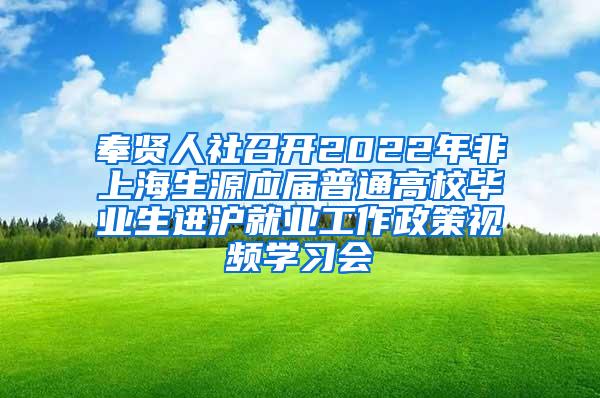 奉贤人社召开2022年非上海生源应届普通高校毕业生进沪就业工作政策视频学习会