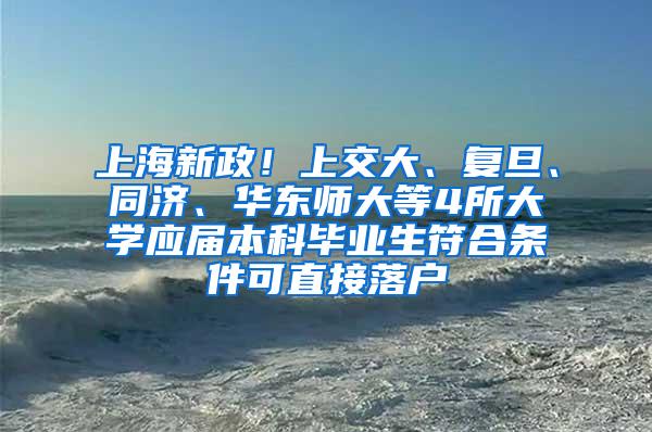 上海新政！上交大、复旦、同济、华东师大等4所大学应届本科毕业生符合条件可直接落户