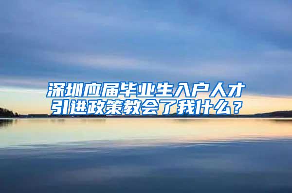 深圳应届毕业生入户人才引进政策教会了我什么？