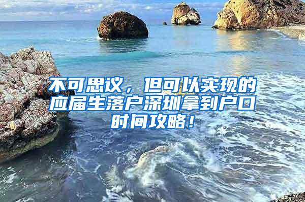 不可思议，但可以实现的应届生落户深圳拿到户口时间攻略！