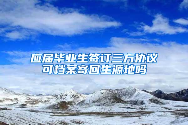 应届毕业生签订三方协议可档案寄回生源地吗