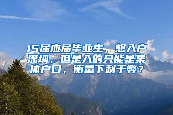 15届应届毕业生，想入户深圳，但是入的只能是集体户口，衡量下利于弊？